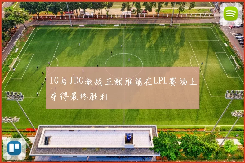 IG与JDG激战正酣谁能在LPL赛场上夺得最终胜利