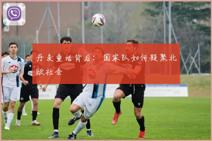 丹麦童话背后：国家队如何凝聚北欧社会