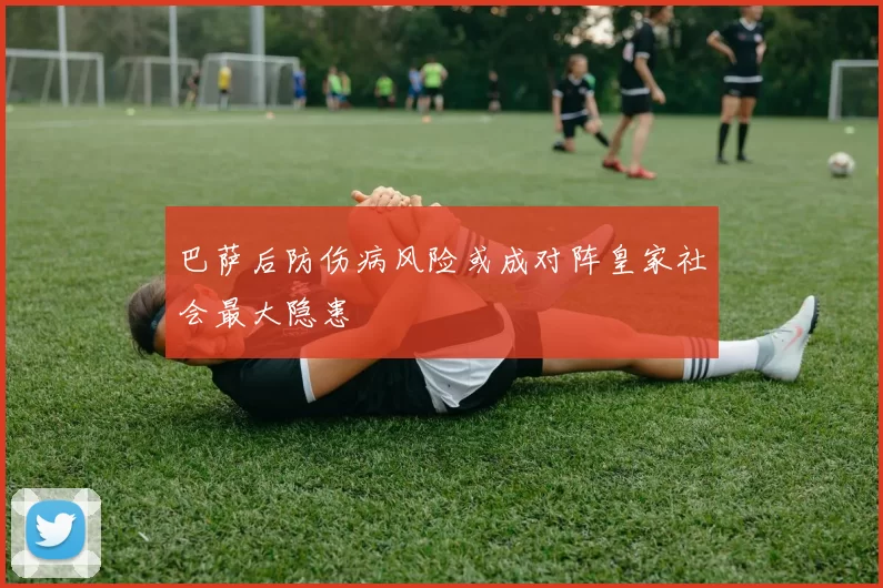 巴萨后防伤病风险或成对阵皇家社会最大隐患