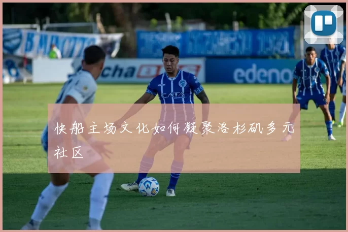 快船主场文化如何凝聚洛杉矶多元社区