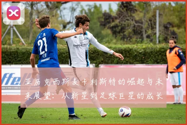 亚历克西斯麦卡利斯特的崛起与未来展望：从新星到足球巨星的成长之路