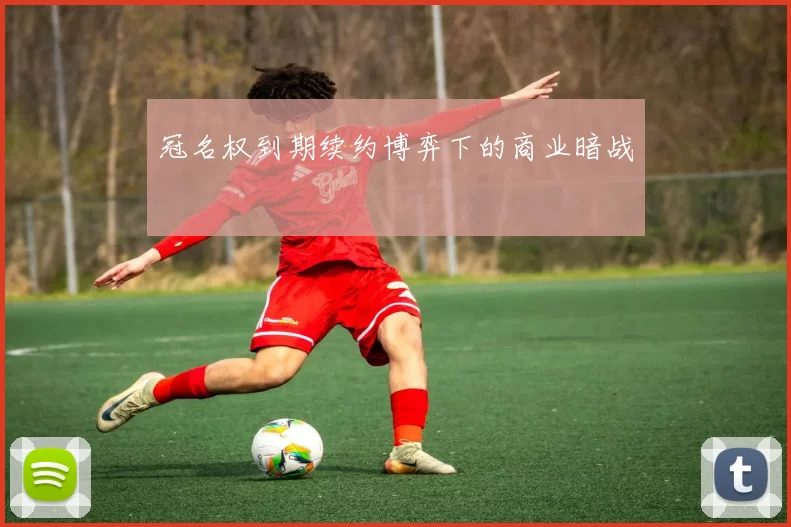 冠名权到期续约博弈下的商业暗战
