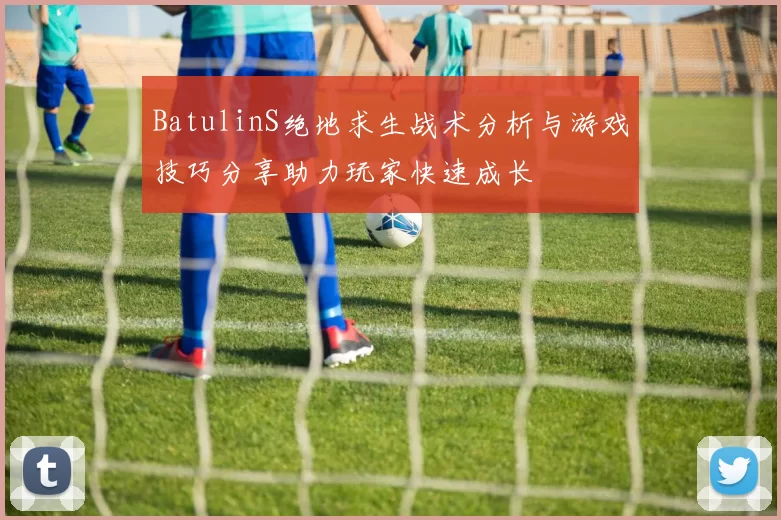 BatulinS绝地求生战术分析与游戏技巧分享助力玩家快速成长