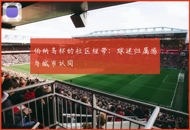 伯纳乌杯的社区纽带：球迷归属感与城市认同