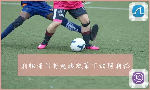 利物浦门将轮换政策下的阿利松
