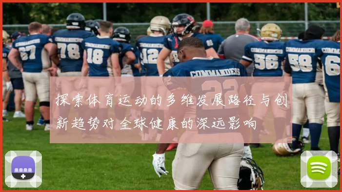 探索体育运动的多维发展路径与创新趋势对全球健康的深远影响