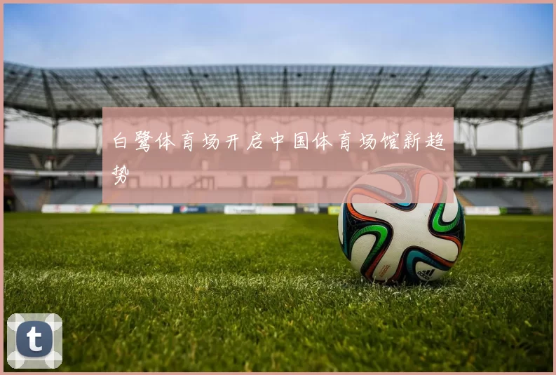 白鹭体育场开启中国体育场馆新趋势