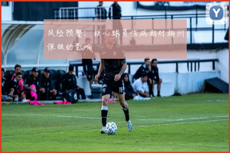 风险预警：核心球员伤病潮对梅州保级的影响