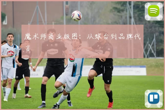 魔术师商业版图：从球台到品牌代言