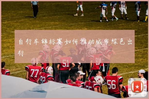 自行车锦标赛如何推动城市绿色出行